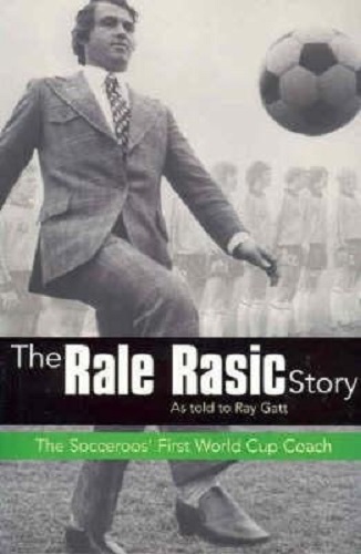 The Rale Rasic Story: The Socceroos' First World Cup Coach : as Told to Ray Gatt