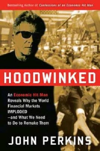 Hoodwinked An Economic Hit Man Reveals Why the World Financial Markets Imploded