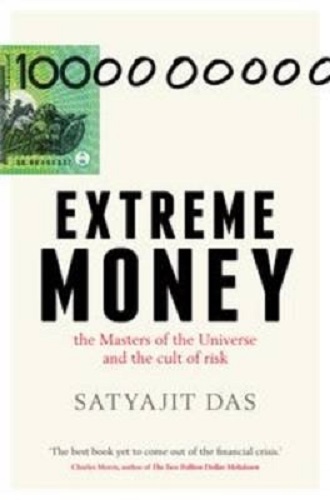 Extreme Money The Masters of the Universe and the Cult of Risk by Satyajit Das