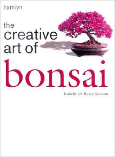 The Creative Art of Bonsai By Remy Samson, Isabelle Samson