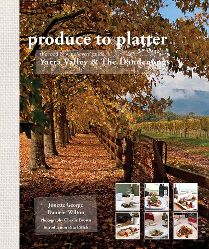 Produce to Platter The Food & Wine Lovers' Guide Yarra Valley & The Dandenongs