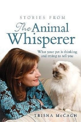 Stories from the Animal Whisperer What Your Pet Is Thinking & Trying to Tell You