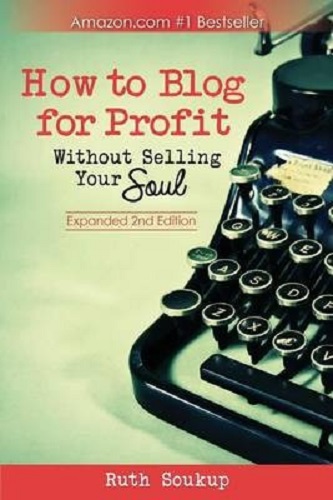 How to Blog for Profit Without Selling Your Soul By Ruth Soukup Expanded 2nd Ed