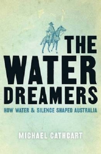 The Water Dreamers The remarkable history of our dry continent Michael Cathcart