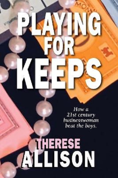 Playing for Keeps How a 21st century businesswoman beat the boys Therese Allison