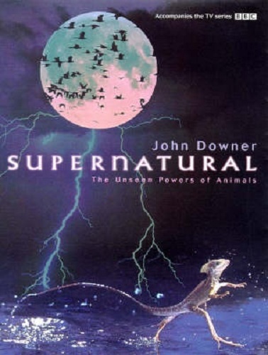 Supernatural The Unseen Powers of Animals by John Downer