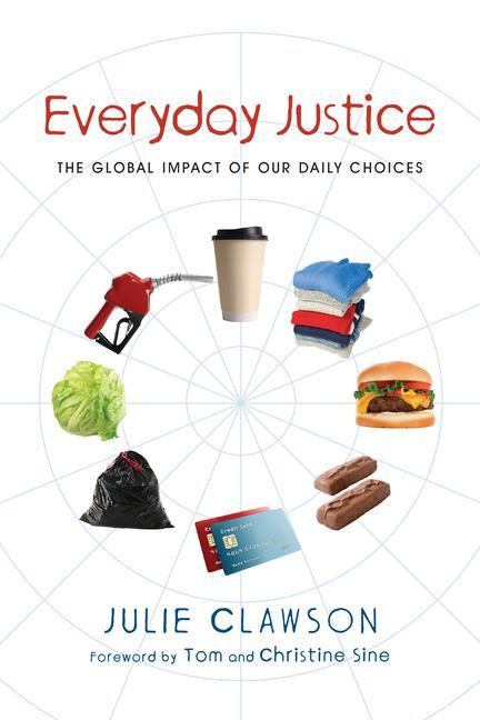 Everyday Justice The Global Impact of Our Daily Choices By Julie Clawson