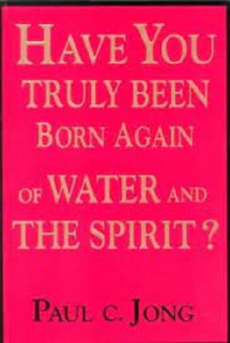 Have You Truly Been Born Again of Water and the Spirit by Paul C Jong