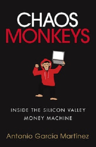 Chaos Monkeys Inside the Silicon Valley Money Machine By Antonio Garcia Martinez