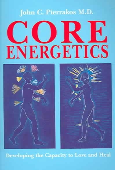 Core Energetics Developing the Capacity to Love and Heal By John C Pierrakos