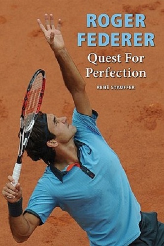 Roger Federer Quest for Perfection By Rene Stauffer