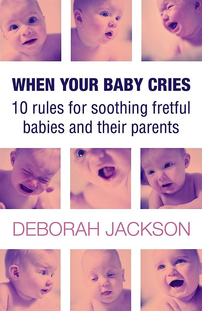 When Your Baby Cries: 10 Rules for Soothing Fretful Babies (And Their Parents!)