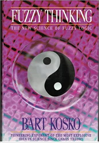Fuzzy Thinking The New Science of Fuzzy Logic By Bart Kosko