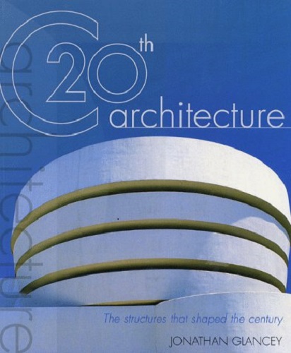 20th Century Architecture The Structures Shaped the Century by Jonathan Glancey