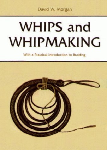 Whips and Whipmaking: With a Practical Introduction to Braiding by David Morgan