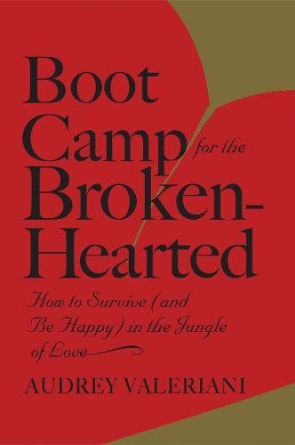 Boot Camp for the Broken-Hearted How to Survive & Be Happy in the Jungle of Love