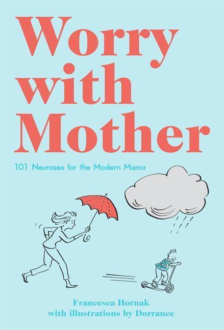 Worry with Mother 101 Neuroses for the Modern Mama By Francesca Hornak