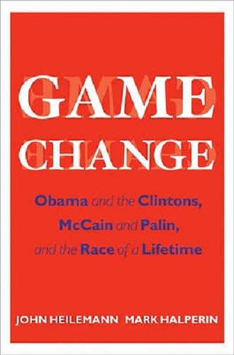 Game Change Obama and the Clintons, McCain and Palin, and the Race of a Lifetime