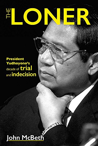 The Loner: President Yudhoyonos Decade of Trial and Indecision by John McBeth