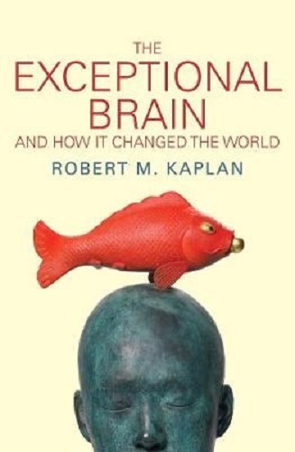 The Exceptional Brain And How It Changed the World By Robert M. Kaplan