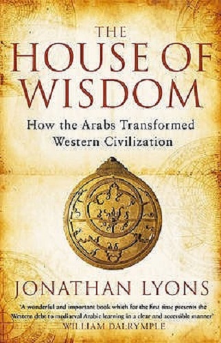The House of Wisdom How Arabs Transformed Western Civilization Jonathan Lyons