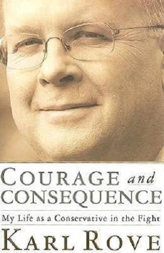 Courage and Consequence My Life as a Conservative in the Fight By Karl Rove