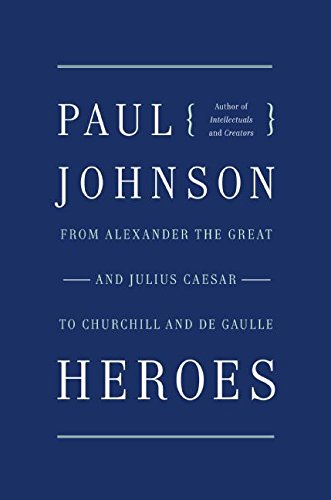 Heroes From Alexander the Great and Julius Caesar to Churchill and de Gaulle