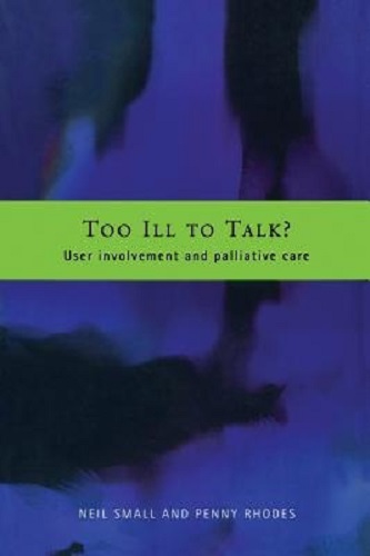 Too Ill to Talk User Involvement and Palliative Care Neil Small, Penny Rhodes