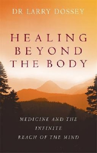 Healing Beyond the Body Medicine and the Infinite Reach of the Mind Larry Dossey