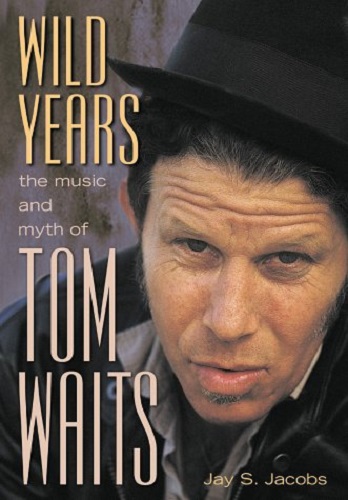 Wild Years The Music and Myth of Tom Waits by Jay Jacobs