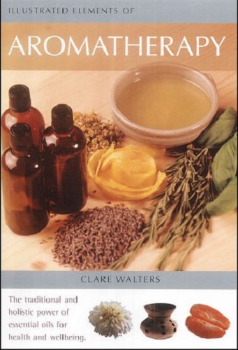 Illustrated Elements of Aromatherapy By Clare Walters