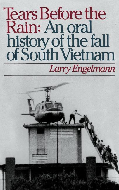 Tears Before the Rain An Oral History of the Fall of South Vietnam