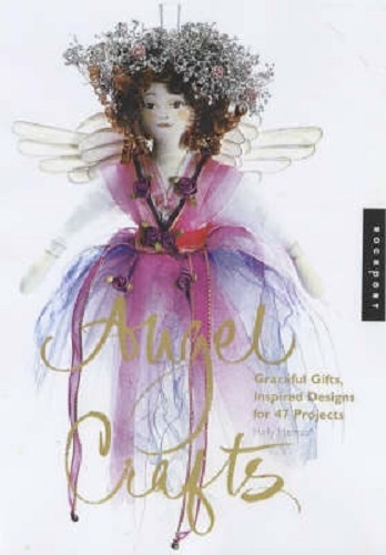 Angel Crafts Graceful Gifts and Inspired Designs for 47 Projects Holly Harrison
