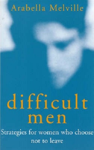 Difficult Men Strategies for Women Who Chose Not to Leave By Arabella Melville