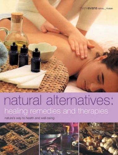 Natural Alternatives Healing Remedies and Therapies By Mark Evans