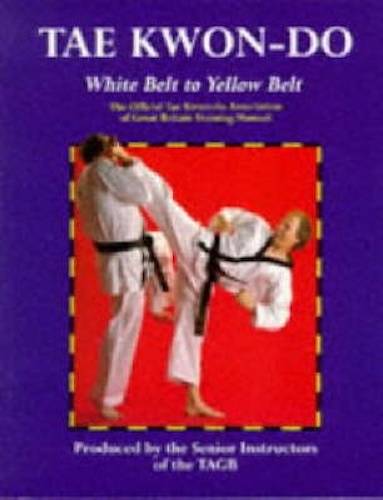 Tae Kwon-do White Belt to Yellow Belt The Official Britian Training Manual