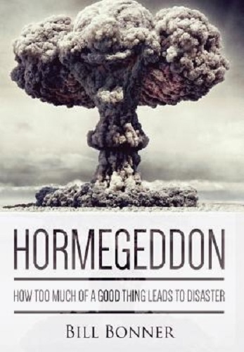 Hormegeddon How Too Much of a Good Thing Leads to Disaster By Bill Bonner