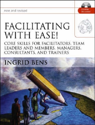 Facilitating with Ease! Core Skills for Facilitators, Team Leaders, Managers