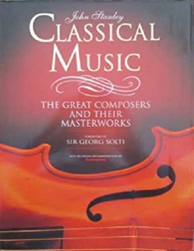 Classical Music The Great Composers and Their Masterworks by John Stanley