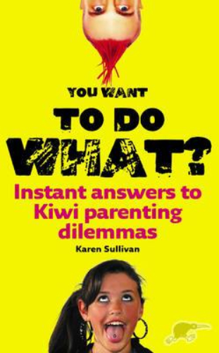 You Want to Do What: Instant Answers to Kiwi Parenting Dilemmas Karen Sullivan
