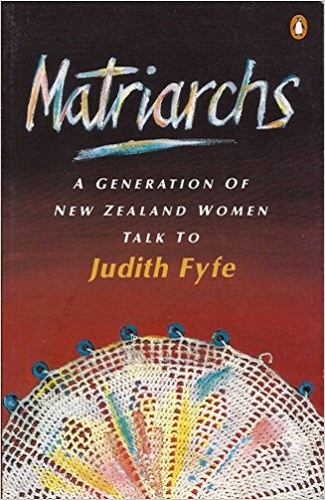 Matriarchs A Generation of New Zealand Women Talk to Judith Fyfe
