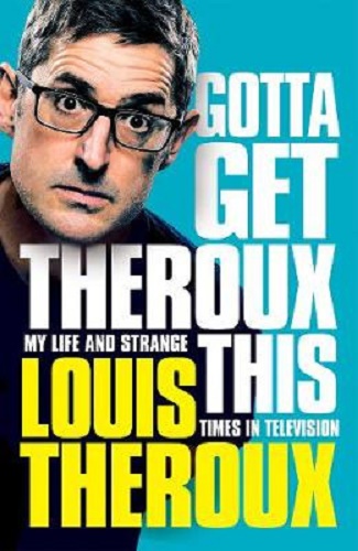 Gotta Get Theroux This My life and strange times in television By Louis Theroux