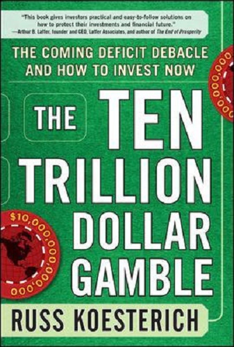 The Ten Trillion Dollar Gamble The Coming Deficit Debacle and How to Invest Now