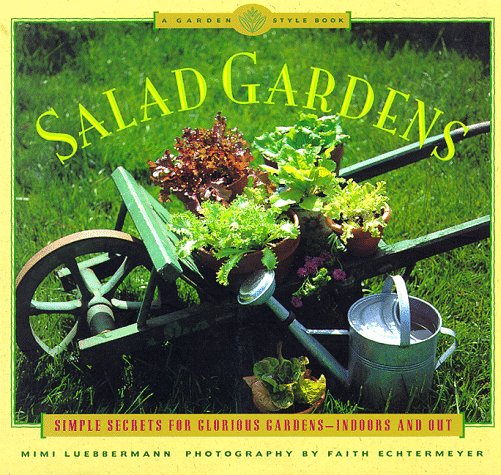 Salad Gardens Simple Secrets for Glorious Gardens -- indoors and Out