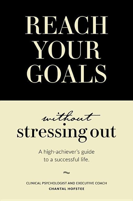 Reach Your Goals Without Stressing Out High-Achiever's Guide to Successful Life