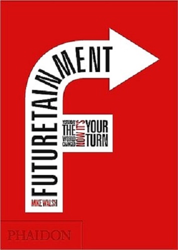 Futuretainment Yesterday the World Changed, Now It's Your Turn By Mike Walsh
