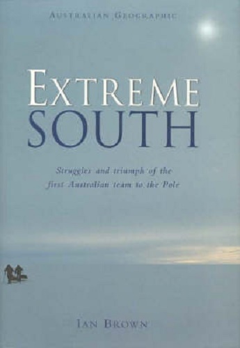 Extreme South: Struggles and Triumph of the First Australian Team to the Pole