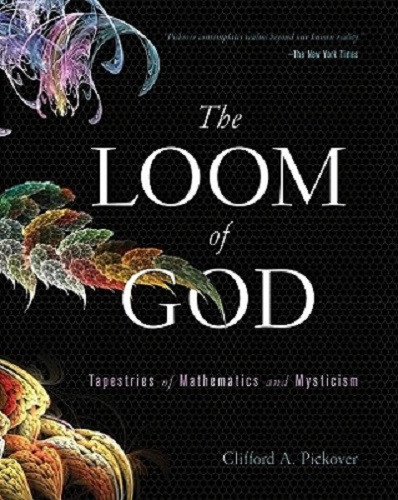 The Loom of God Tapestries of Mathematics and Mysticism By Clifford A. Pickover