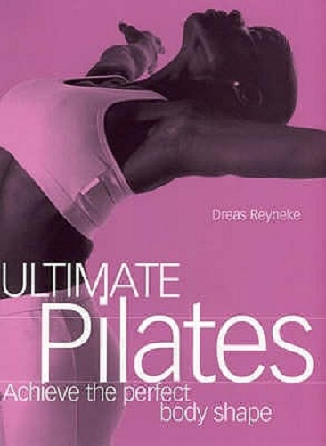 Ultimate Pilates Achieve the perfect body shape By Dreas Reyneke