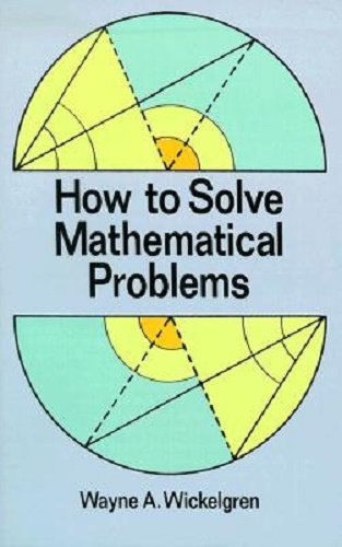How to Solve Mathematical Problems by Wayne A. Wickelgren